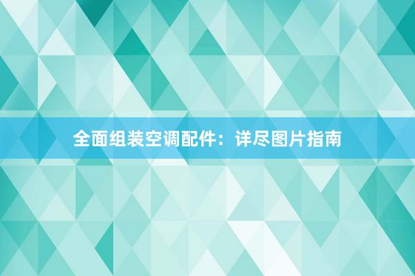 全面组装空调配件：详尽图片指南